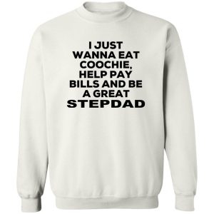 I Just Wanna Eat Coochie Help Pay Bills And Be A Great Stepdad T Shirts Hoodie Sweatshirt 11