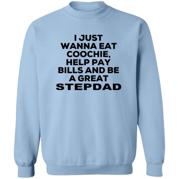 I Just Wanna Eat Coochie Help Pay Bills And Be A Great Stepdad T-Shirts, Hoodie, Sweatshirt