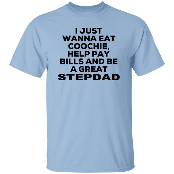 I Just Wanna Eat Coochie Help Pay Bills And Be A Great Stepdad T-Shirts, Hoodie, Sweatshirt