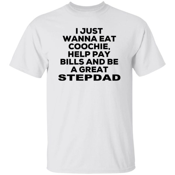 I Just Wanna Eat Coochie Help Pay Bills And Be A Great Stepdad T-Shirts, Hoodie, Sweatshirt