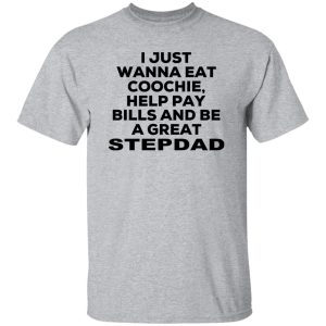 I Just Wanna Eat Coochie Help Pay Bills And Be A Great Stepdad T Shirts Hoodie Sweatshirt 4