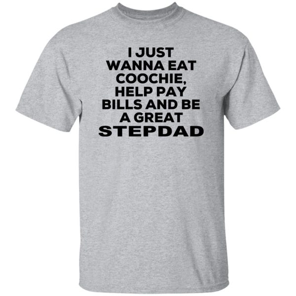 I Just Wanna Eat Coochie Help Pay Bills And Be A Great Stepdad T-Shirts, Hoodie, Sweatshirt