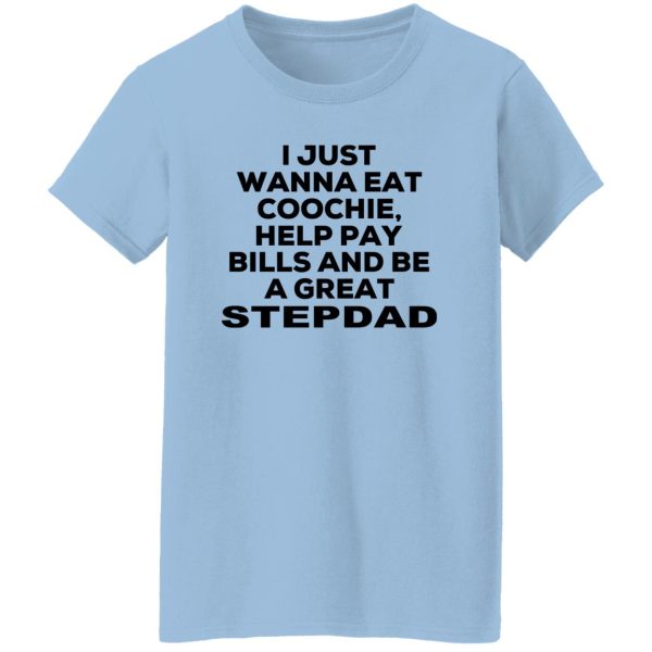 I Just Wanna Eat Coochie Help Pay Bills And Be A Great Stepdad T-Shirts, Hoodie, Sweatshirt