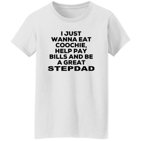 I Just Wanna Eat Coochie Help Pay Bills And Be A Great Stepdad T-Shirts, Hoodie, Sweatshirt