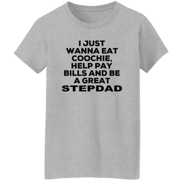 I Just Wanna Eat Coochie Help Pay Bills And Be A Great Stepdad T-Shirts, Hoodie, Sweatshirt