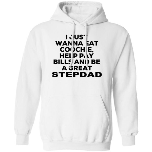 I Just Wanna Eat Coochie Help Pay Bills And Be A Great Stepdad T-Shirts, Hoodie, Sweatshirt