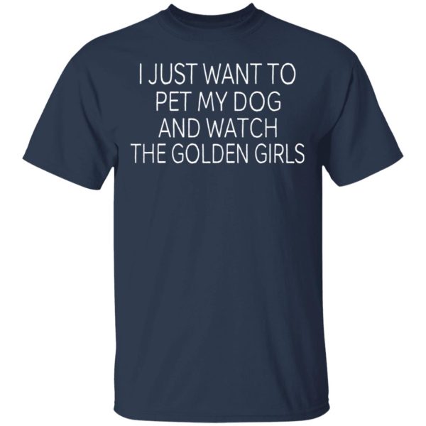 I Just Want To Pet My Dog And Watch The Golden Girls T-Shirts