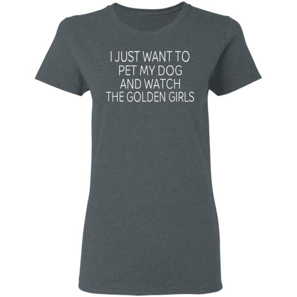 I Just Want To Pet My Dog And Watch The Golden Girls T-Shirts