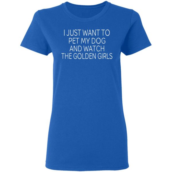 I Just Want To Pet My Dog And Watch The Golden Girls T-Shirts