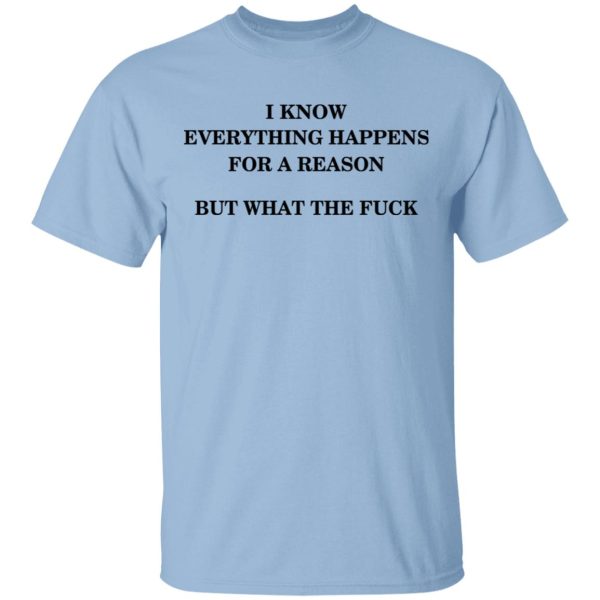 I Know Everything Happens For A Reason But What The Fuck Shirt