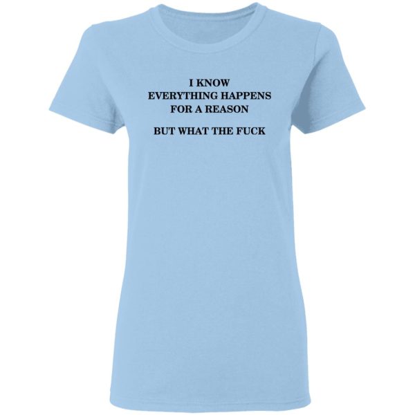 I Know Everything Happens For A Reason But What The Fuck Shirt