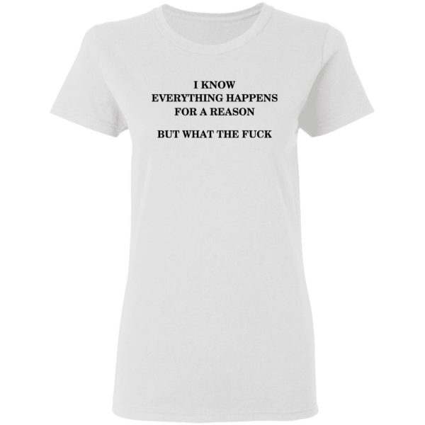 I Know Everything Happens For A Reason But What The Fuck Shirt