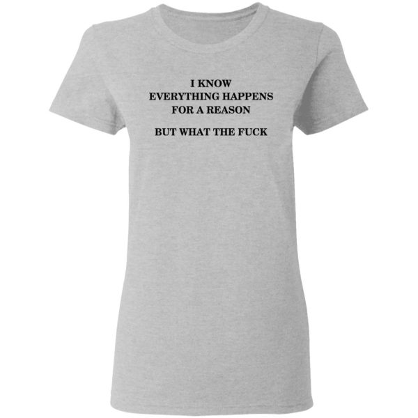I Know Everything Happens For A Reason But What The Fuck Shirt