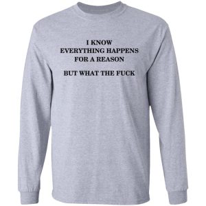 I Know Everything Happens For A Reason But What The Fuck Shirt 4 I Know Everything Happens For A Reason But What The Fuck Shirt 2
