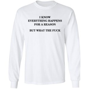 I Know Everything Happens For A Reason But What The Fuck Shirt 5 I Know Everything Happens For A Reason But What The Fuck Shirt 3