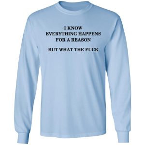 I Know Everything Happens For A Reason But What The Fuck Shirt 6 I Know Everything Happens For A Reason But What The Fuck Shirt 4