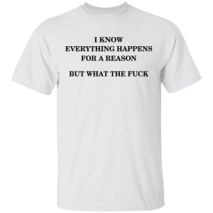 I Know Everything Happens For A Reason But What The Fuck Shirt 10 I Know Everything Happens For A Reason But What The Fuck Shirt 8