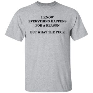 I Know Everything Happens For A Reason But What The Fuck Shirt 11 I Know Everything Happens For A Reason But What The Fuck Shirt 9