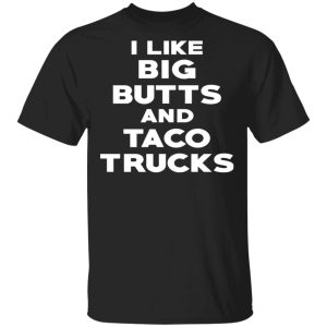 I Like Big Butts And Taco Trucks T-Shirts, Hoodies, Sweater I Like Big Butts And Taco Trucks T-Shirts, Hoodies, Sweater