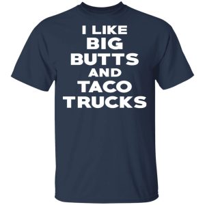 I Like Big Butts And Taco Trucks T Shirts Hoodies Sweater 11
