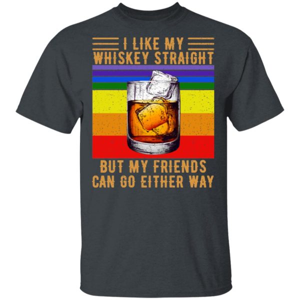 I Like My Whiskey Straight But My Friends Can Go Either Way T-Shirts