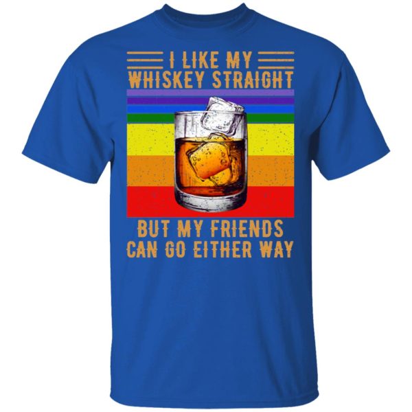 I Like My Whiskey Straight But My Friends Can Go Either Way T-Shirts