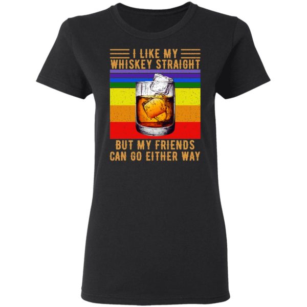 I Like My Whiskey Straight But My Friends Can Go Either Way T-Shirts