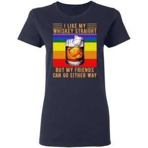 I Like My Whiskey Straight But My Friends Can Go Either Way T-Shirts 6 I Like My Whiskey Straight But My Friends Can Go Either Way T Shirts 3