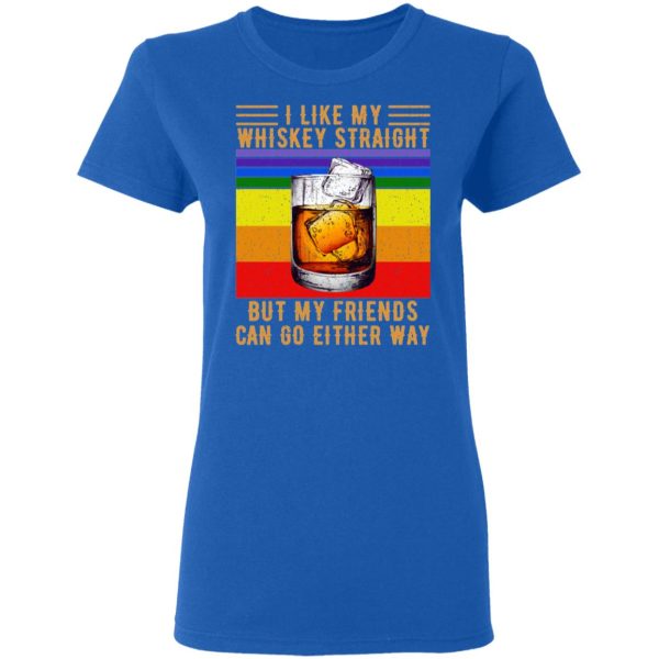 I Like My Whiskey Straight But My Friends Can Go Either Way T-Shirts