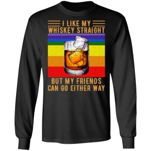 I Like My Whiskey Straight But My Friends Can Go Either Way T-Shirts 8 I Like My Whiskey Straight But My Friends Can Go Either Way T Shirts 5