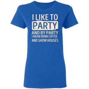 I Like To Party And By Party I Mean Drink Coffee And Show Houses T-Shirts, Hoodies, Sweater 7 I Like To Party And By Party I Mean Drink Coffee And Show Houses T Shirts Hoodies Sweater 4