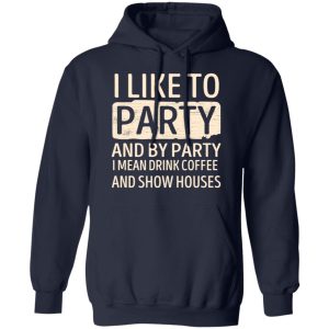 I Like To Party And By Party I Mean Drink Coffee And Show Houses T-Shirts, Hoodies, Sweater 10 I Like To Party And By Party I Mean Drink Coffee And Show Houses T Shirts Hoodies Sweater 7
