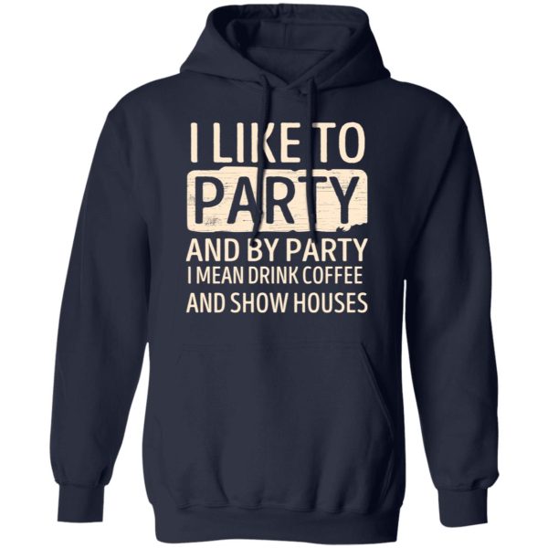 I Like To Party And By Party I Mean Drink Coffee And Show Houses T-Shirts, Hoodies, Sweater