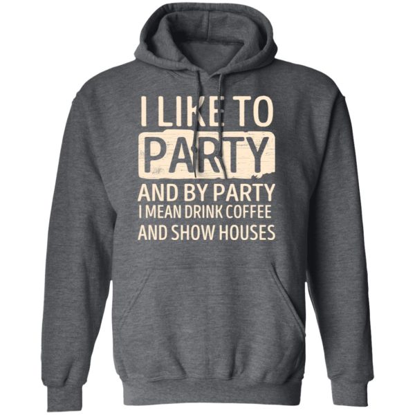 I Like To Party And By Party I Mean Drink Coffee And Show Houses T-Shirts, Hoodies, Sweater