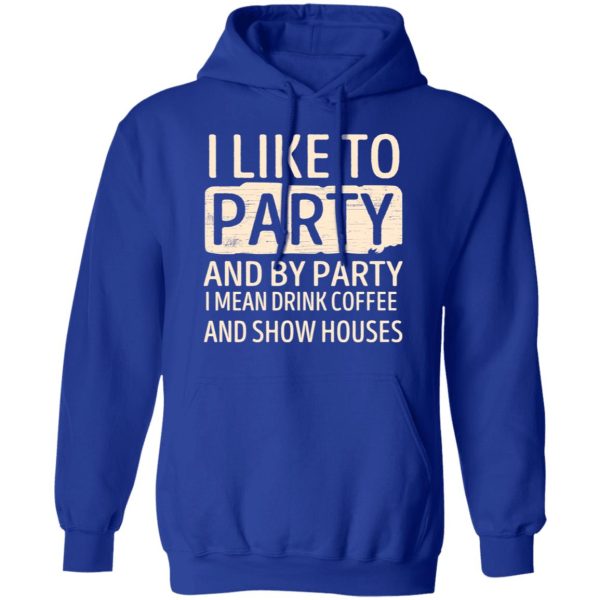 I Like To Party And By Party I Mean Drink Coffee And Show Houses T-Shirts, Hoodies, Sweater