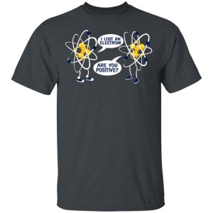 I Lost An Electron Are You Positive Shirt I Lost An Electron Are You Positive Shirt