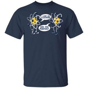I Lost An Electron Are You Positive Shirt 2 I Lost An Electron Are You Positive Shirt 11