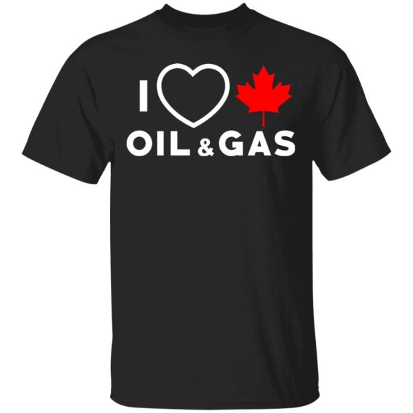 I Love Canadian Oil And Gas Shirt