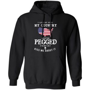 I Love My Wife My Country And Getting Pegged If You Don’t Like It Kiss Me About It T-Shirts, Hoodies, Sweater I Love My Wife My Country And Getting Pegged If You Don’t Like It Kiss Me About It T-Shirts, Hoodies, Sweater