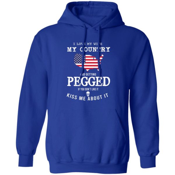 I Love My Wife My Country And Getting Pegged If You Don’t Like It Kiss Me About It T-Shirts, Hoodies, Sweater