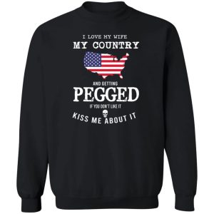 I Love My Wife My Country And Getting Pegged If You Dont Like It Kiss Me About It T Shirts Hoodies Sweater 11