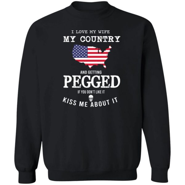 I Love My Wife My Country And Getting Pegged If You Don’t Like It Kiss Me About It T-Shirts, Hoodies, Sweater