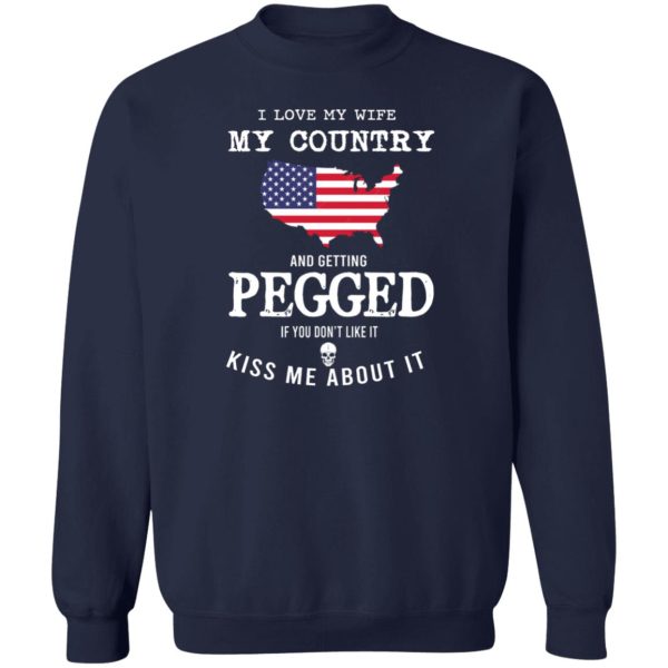 I Love My Wife My Country And Getting Pegged If You Don’t Like It Kiss Me About It T-Shirts, Hoodies, Sweater