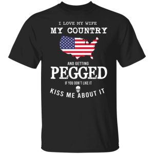 I Love My Wife My Country And Getting Pegged If You Dont Like It Kiss Me About It T Shirts Hoodies Sweater 2