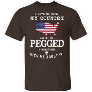 I Love My Wife My Country And Getting Pegged If You Dont Like It Kiss Me About It T Shirts Hoodies Sweater 3