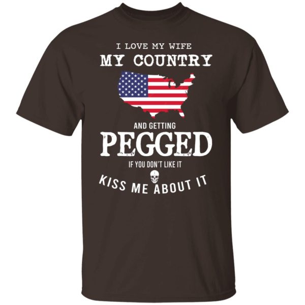 I Love My Wife My Country And Getting Pegged If You Don’t Like It Kiss Me About It T-Shirts, Hoodies, Sweater