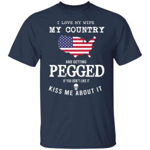I Love My Wife My Country And Getting Pegged If You Dont Like It Kiss Me About It T Shirts Hoodies Sweater 4