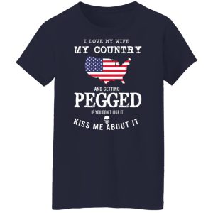 I Love My Wife My Country And Getting Pegged If You Dont Like It Kiss Me About It T Shirts Hoodies Sweater 7