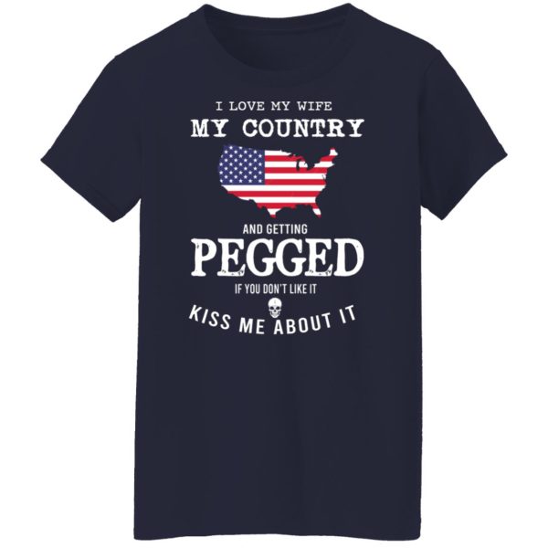 I Love My Wife My Country And Getting Pegged If You Don’t Like It Kiss Me About It T-Shirts, Hoodies, Sweater