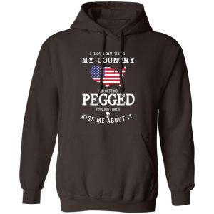I Love My Wife My Country And Getting Pegged If You Dont Like It Kiss Me About It T Shirts Hoodies Sweater 9